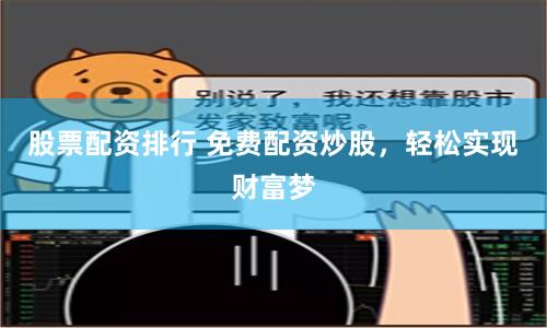 股票配资排行 免费配资炒股，轻松实现财富梦