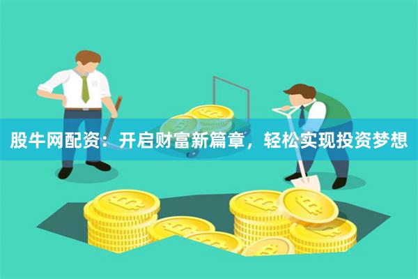 股牛网配资：开启财富新篇章，轻松实现投资梦想