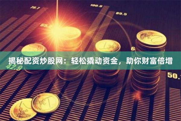 揭秘配资炒股网：轻松撬动资金，助你财富倍增