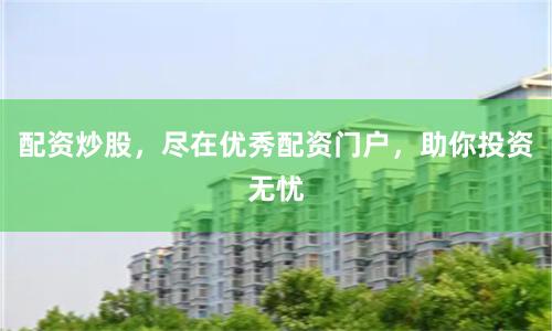 配资炒股，尽在优秀配资门户，助你投资无忧