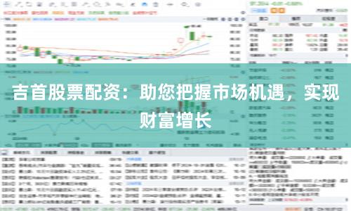 吉首股票配资：助您把握市场机遇，实现财富增长
