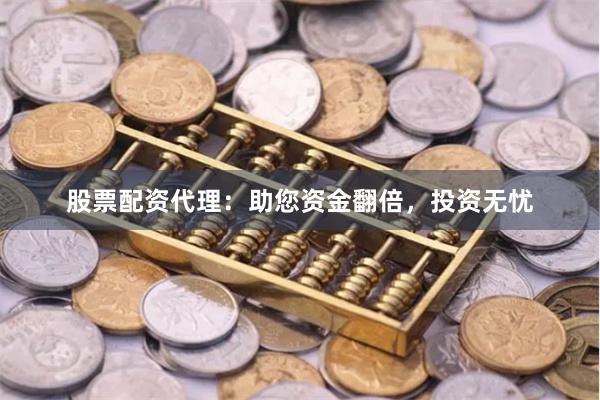 股票配资代理：助您资金翻倍，投资无忧