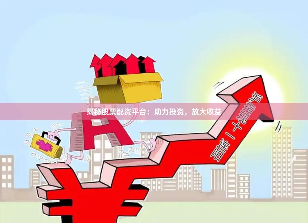 揭秘股票配资平台：助力投资，放大收益
