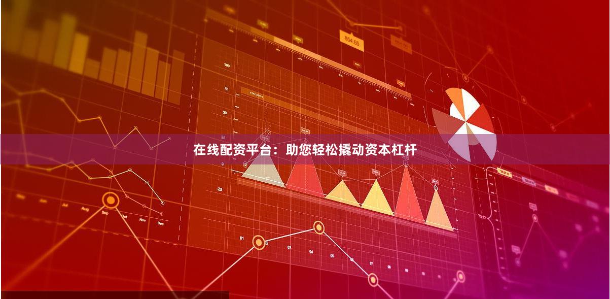 在线配资平台：助您轻松撬动资本杠杆