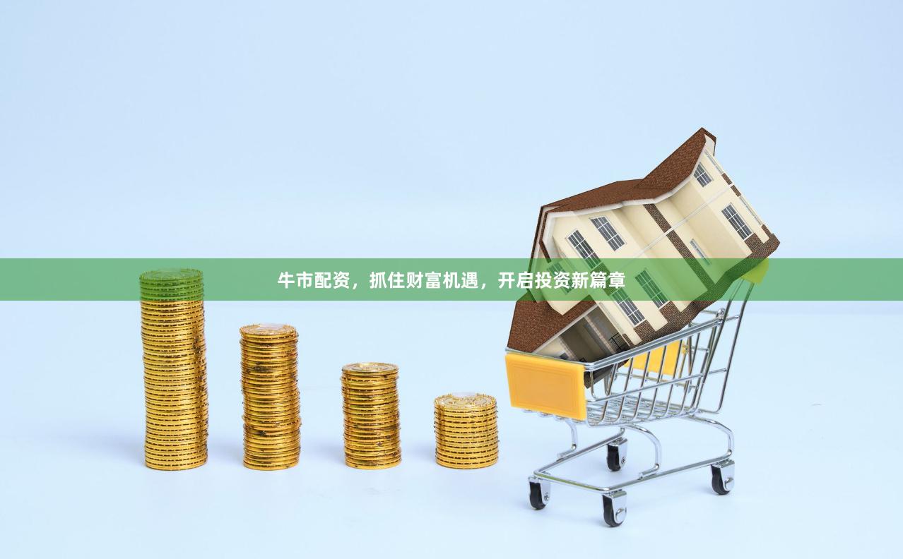 牛市配资，抓住财富机遇，开启投资新篇章