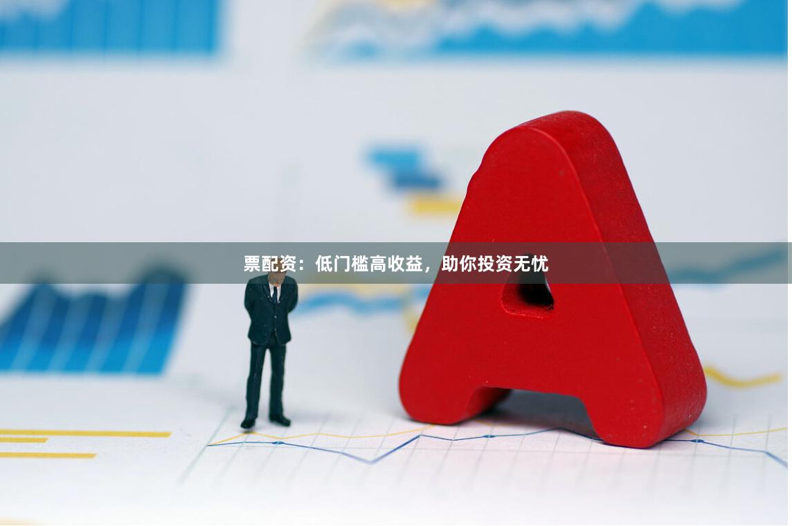 票配资：低门槛高收益，助你投资无忧