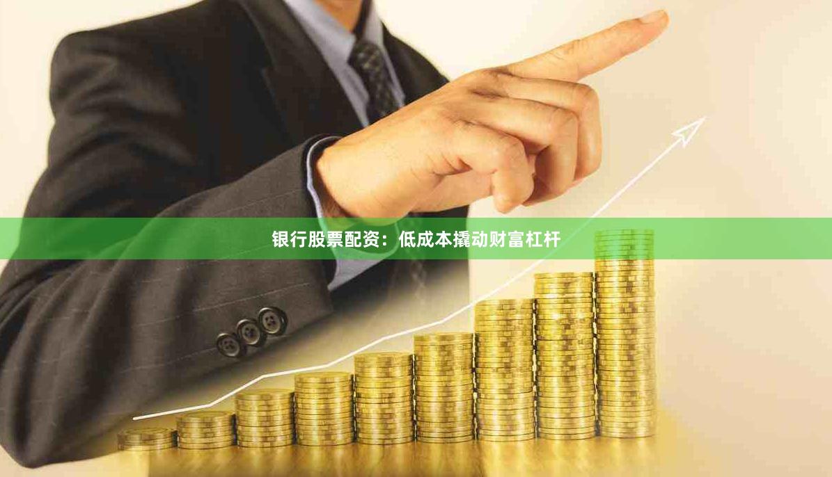 银行股票配资：低成本撬动财富杠杆