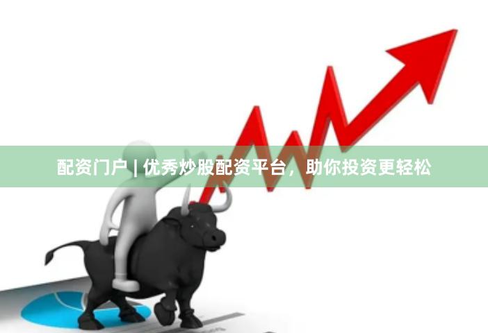 配资门户 | 优秀炒股配资平台，助你投资更轻松