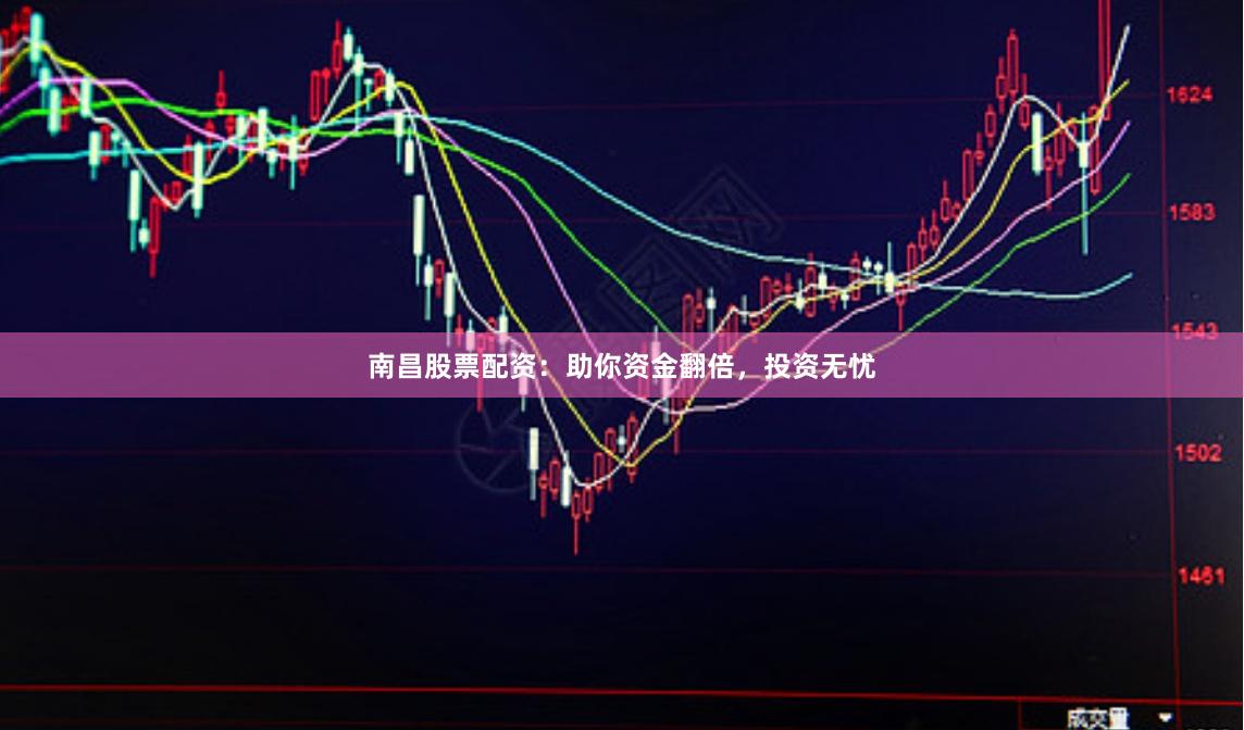 南昌股票配资：助你资金翻倍，投资无忧