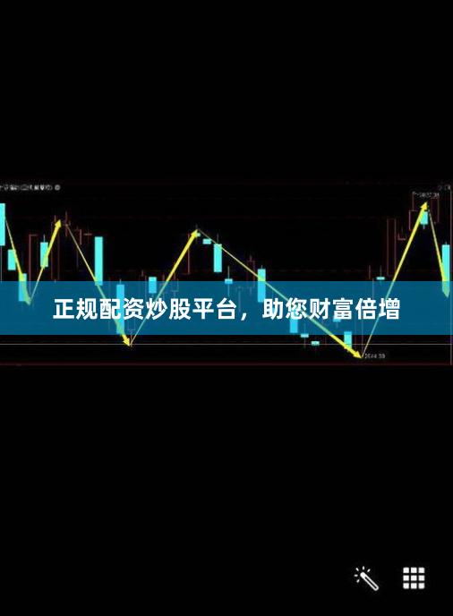 正规配资炒股平台，助您财富倍增