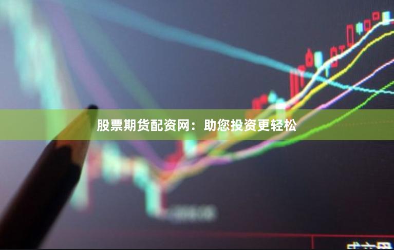 股票期货配资网：助您投资更轻松