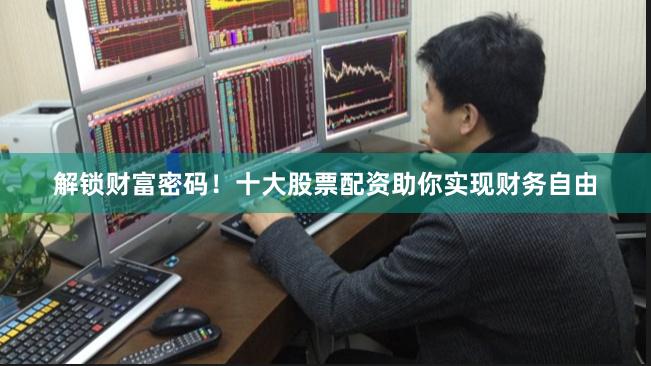 解锁财富密码！十大股票配资助你实现财务自由