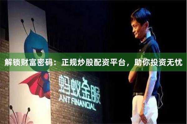 解锁财富密码：正规炒股配资平台，助你投资无忧