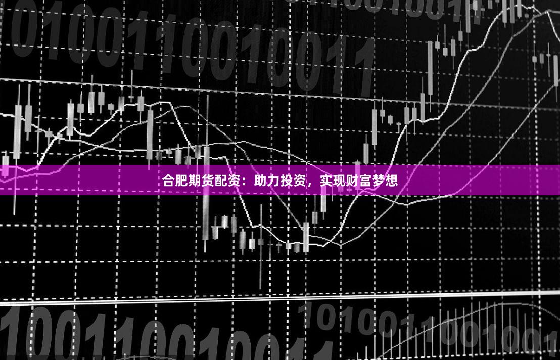 合肥期货配资：助力投资，实现财富梦想