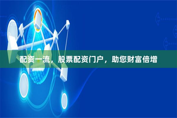 配资一流，股票配资门户，助您财富倍增