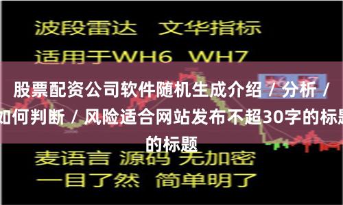 股票配资公司软件随机生成介绍 / 分析 / 如何判断 / 风险适合网站发布不超30字的标题