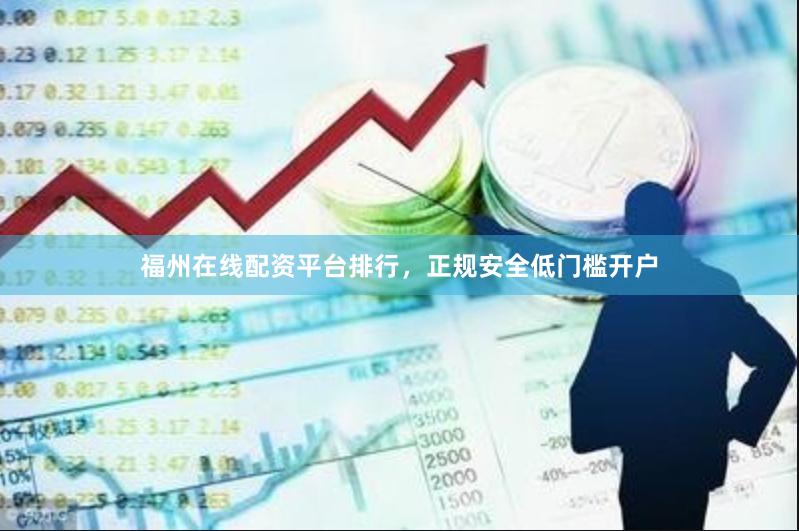 福州在线配资平台排行，正规安全低门槛开户