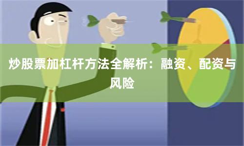 炒股票加杠杆方法全解析：融资、配资与风险