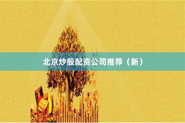 北京炒股配资公司推荐（新）