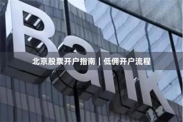 北京股票开户指南｜低佣开户流程