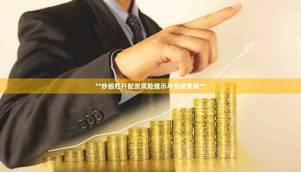 **炒股杠杆配资风险提示与合规策略**