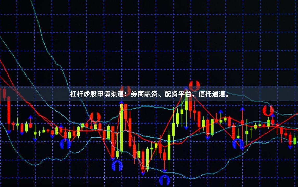 杠杆炒股申请渠道：券商融资、配资平台、信托通道。