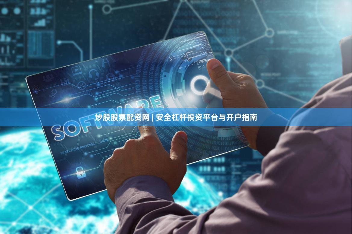 炒股股票配资网 | 安全杠杆投资平台与开户指南