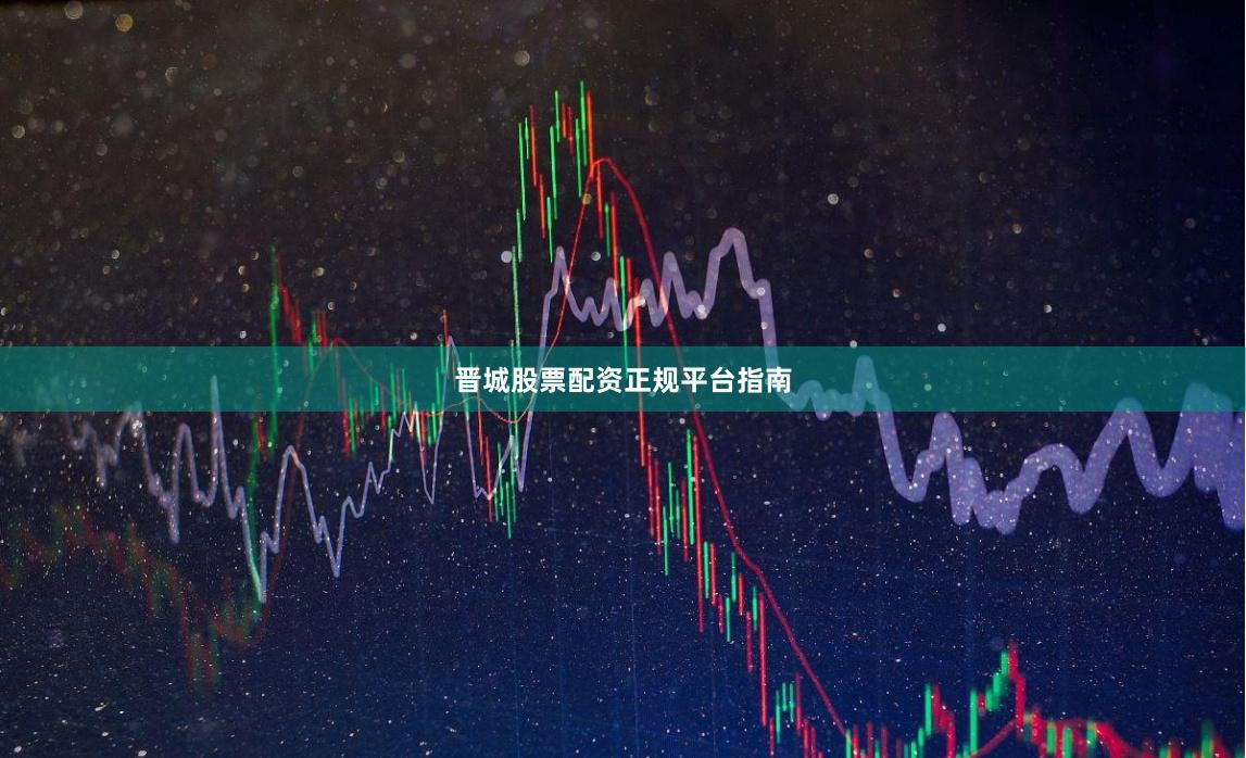 晋城股票配资正规平台指南