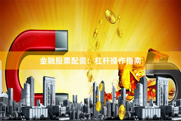金融股票配资：杠杆操作指南