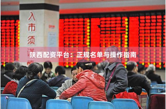 陕西配资平台：正规名单与操作指南