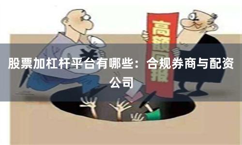 股票加杠杆平台有哪些：合规券商与配资公司