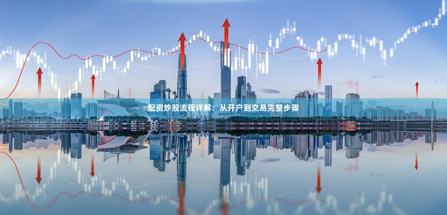 配资炒股流程详解：从开户到交易完整步骤