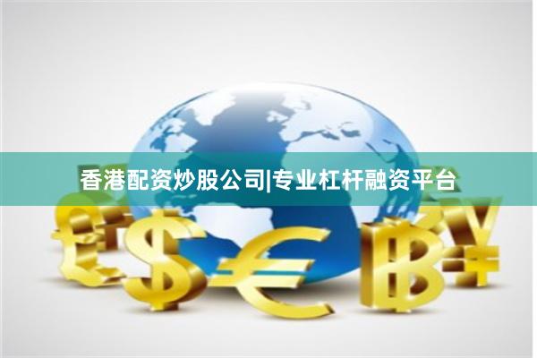 香港配资炒股公司|专业杠杆融资平台