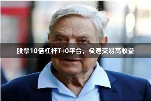 股票10倍杠杆T+0平台，极速交易高收益