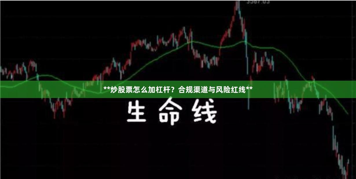 **炒股票怎么加杠杆？合规渠道与风险红线**