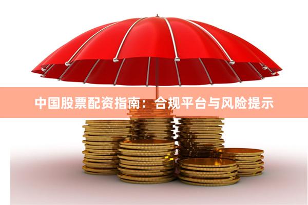 中国股票配资指南：合规平台与风险提示