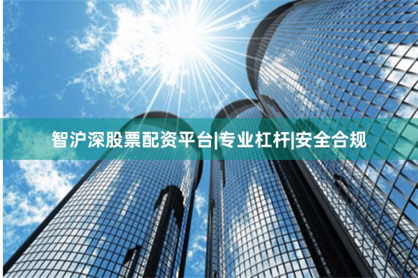 智沪深股票配资平台|专业杠杆|安全合规
